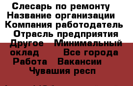 Слесарь по ремонту › Название организации ­ Компания-работодатель › Отрасль предприятия ­ Другое › Минимальный оклад ­ 1 - Все города Работа » Вакансии   . Чувашия респ.